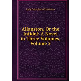 

Книга Allanston, Or the Infidel: A Novel in Three Volumes, Volume 2