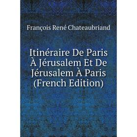 

Книга Itinéraire De Paris À Jérusalem Et De Jérusalem À Paris (French Edition)