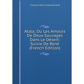 

Книга Atala; Ou Les Amours De Deux Sauvages Dans Le Désert: Suivie De René (French Edition)