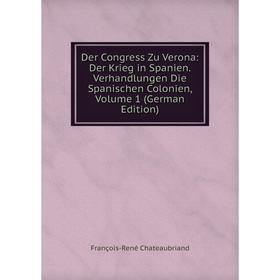 

Книга Der Congress Zu Verona: Der Krieg in Spanien. Verhandlungen Die Spanischen Colonien