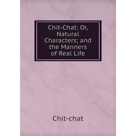 

Книга Chit-Chat: Or, Natural Characters; and the Manners of Real Life