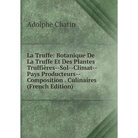 

Книга La Truffe: Botanique De La Truffe Et Des Plantes Truffières — Sol — Climat — Pays Producteurs — Composition Culinaires