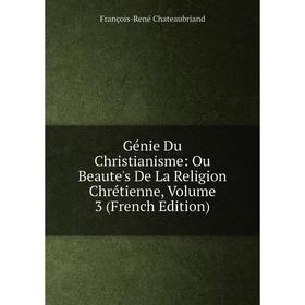 

Книга Génie Du Christianisme: Ou Beaute's De La Religion Chrétienne, Volume 3 (French Edition)