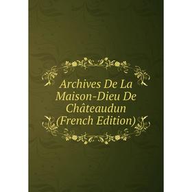 

Книга Archives De La Maison-Dieu De Châteaudun (French Edition)