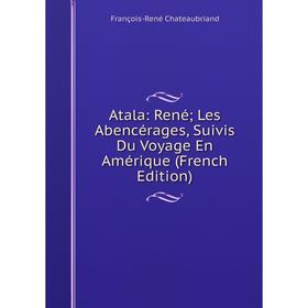 

Книга Atala: René; Les Abencérages, Suivis Du Voyage En Amérique (French Edition)