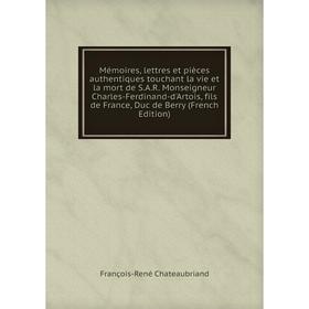 

Книга Mémoires, lettres et pièces authentiques touchant la vie et la mort de SAR Monseigneur Charles-Ferdinand-d'Artois, fils de France, Duc de Berry