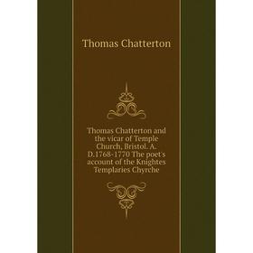 

Книга Thomas Chatterton and the vicar of Temple Church, Bristol. A.D.1768-1770 The poet's account of the Knightes Templaries Chyrche