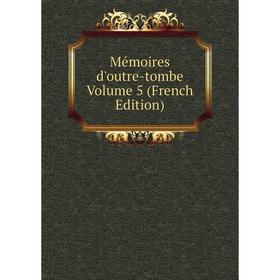 

Книга Mémoires d'outre-tombe Volume 5