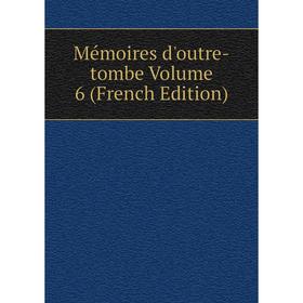 

Книга Mémoires d'outre-tombe Volume 6