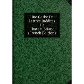 

Книга Une Gerbe De Lettres Inédites De Chateaubriand (French Edition)