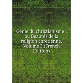 

Книга Génie du christianisme; ou Beautés de la religion chretienne. Volume 3 (French Edition)