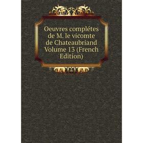 

Книга Oeuvres complétes de M le vicomte de Chateaubriand Volume 13