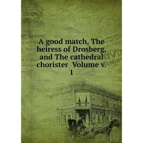 

Книга A good match, The heiress of Drosberg, and The cathedral chorister Volume v. 1