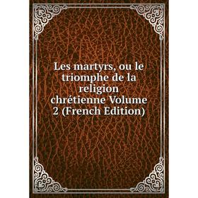 

Книга Les martyrs, ou le triomphe de la religion chrétienne Volume 2