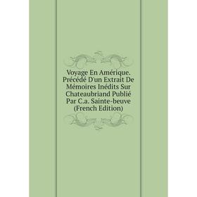

Книга Voyage En Amérique. Précédé D'un Extrait De Mémoires Inédits Sur Chateaubriand Publié Par C.a. Sainte-beuve
