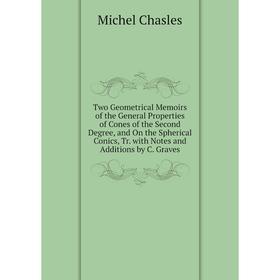 

Книга Two Geometrical Memoirs of the General Properties of Cones of the Second Degree, and On the Spherical Conics, Tr. with Notes and Additions by C.