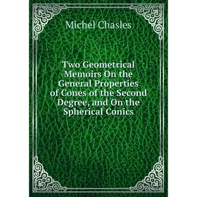 

Книга Two Geometrical Memoirs On the General Properties of Cones of the Second Degree, and On the Spherical Conics