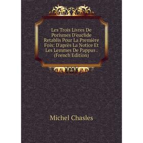 

Книга Les Trois Livres De Porismes D'euclide Retablis Pour La Première Fois: D'après La Notice Et Les Lemmes De Pappus