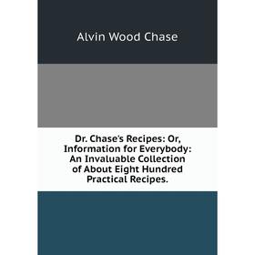

Книга Dr. Chase's Recipes: Or, Information for Everybody: An Invaluable Collection of About Eight Hundred Practical Recipes