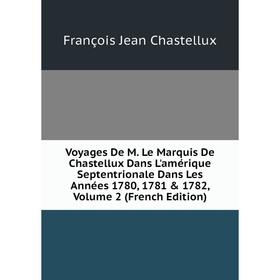 

Книга Voyages De M. Le Marquis De Chastellux Dans L'amérique Septentrionale Dans Les Années 1780