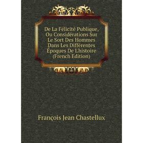 

Книга De La Félicité Publique, Ou Considérations Sur Le Sort Des Hommes Dans Les Différentes Époques De L'histoire