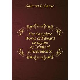 

Книга The Complete Works of Edward Livington of Criminal Jurisprudence