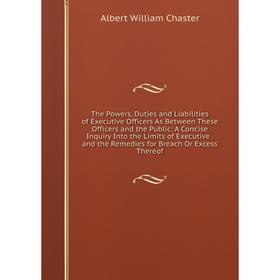 

Книга The Powers, Duties and Liabilities of Executive Officers As Between These Officers and the Public: A Concise Inquiry Into the Limits of Executiv