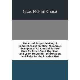 

Книга The Art of Pattern-Making: A Comprehensive Treatise. Numerous Examples of All Kinds of Pattern Work for Green-Sand, Dry-Sand, and Loam Moulding.