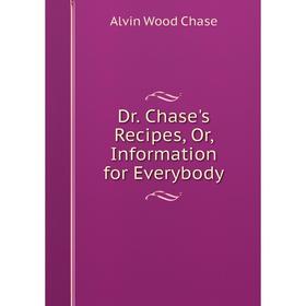 

Книга Dr. Chase's Recipes, Or, Information for Everybody