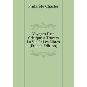 

Книга Voyages D'un Critique À Travers La Vie Et Les Libres (French Edition)