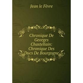 

Книга Chronique De Georges Chastellain: Chronique Des Ducs De Bourgogne