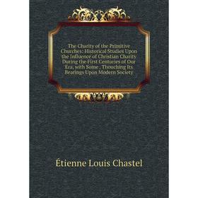 

Книга The Charity of the Primitive Churches: Historical Studies Upon the Influence of Christian Charity During the First Centuries of Our Era, with So