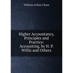 

Книга Higher Accountancy, Principles and Practice: Accounting, by H. P. Willis and Others