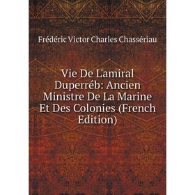 

Книга Vie De L'amiral Duperréb: Ancien Ministre De La Marine Et Des Colonies (French Edition)