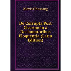 

Книга De Corrupta Post Ciceronem a Declamatoribus Eloquentia (Latin Edition)