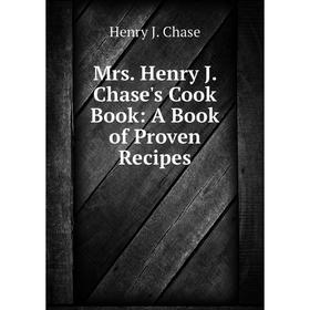 

Книга Mrs Henry J Chase's Cook Book: A Book of Proven Recipes