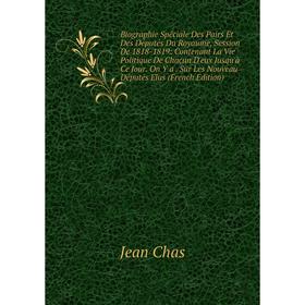 

Книга Biographie Spéciale Des Pairs Et Des Députés Du Royaume, Session De 1818-1819: Contenant La Vie Politique De Chacun D'eux Jusqu'à Ce Jour. On Y