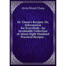 

Книга Dr. Chase's Recipes: Or, Information for Everybody: An Invaluable Collection of About Eight Hundred Practical Recipes