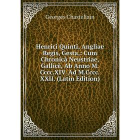 

Книга Henrici Quinti, Angliae Regis, Gesta,: Cum Chronicâ Neustriae, Gallicè, Ab Anno M.Cccc.XIV. Ad M.Cccc.XXII