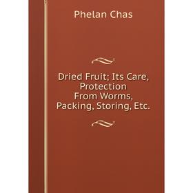 

Книга Dried Fruit; Its Care, Protection From Worms, Packing, Storing, Etc.