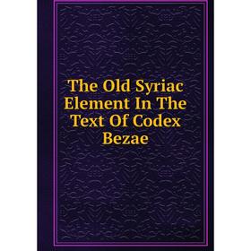 

Книга The Old Syriac Element In The Text Of Codex Bezae