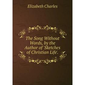 

Книга The Song Without Words, by the Author of 'Sketches of Christian Life'.