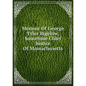 

Книга Memoir Of George Tyler Bigelow, Sometime Chief Justice Of Massachusetts