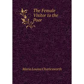 

Книга The Female Visitor to the Poor