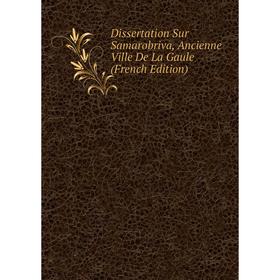 

Книга Dissertation Sur Samarobriva, Ancienne Ville De La Gaule (French Edition)