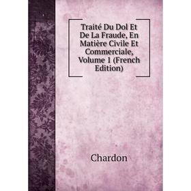 

Книга Traité Du Dol Et De La Fraude, En Matière Civile Et Commerciale, Volume 1 (French Edition)