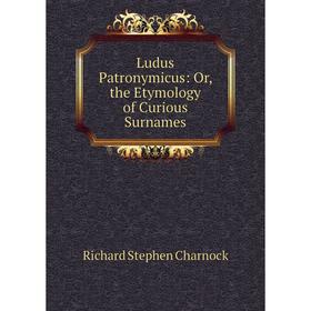 

Книга Ludus Patronymicus: or the Etymology of Curious Surnames