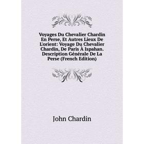 

Книга Voyages Du Chevalier Chardin En Perse, Et Autres Lieux De L'orient: Voyage Du Chevalier Chardin, De Paris À Ispahan. Description Générale De La