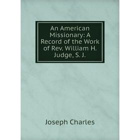 

Книга An American Missionary: A Record of the Work of Rev. William H. Judge, S. J.