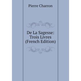

Книга De La Sagesse: Trois Livres (French Edition)